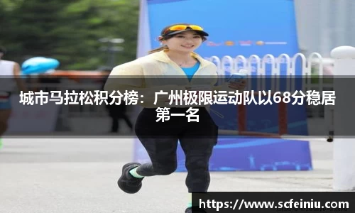 城市马拉松积分榜：广州极限运动队以68分稳居第一名