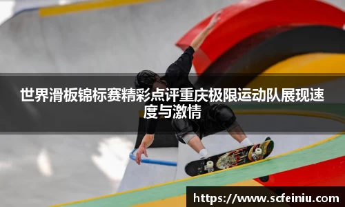 世界滑板锦标赛精彩点评重庆极限运动队展现速度与激情