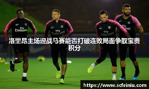 洛里昂主场迎战马赛能否打破连败局面争取宝贵积分