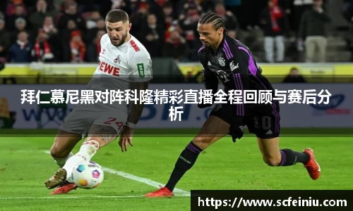 拜仁慕尼黑对阵科隆精彩直播全程回顾与赛后分析